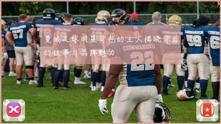 曼城足球明星背包的主人揭晓背后的故事与品牌魅力
