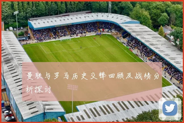 曼联与罗马历史交锋回顾及战绩分析探讨