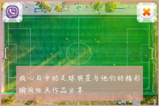 我心目中的足球明星与他们的精彩瞬间绘画作品分享
