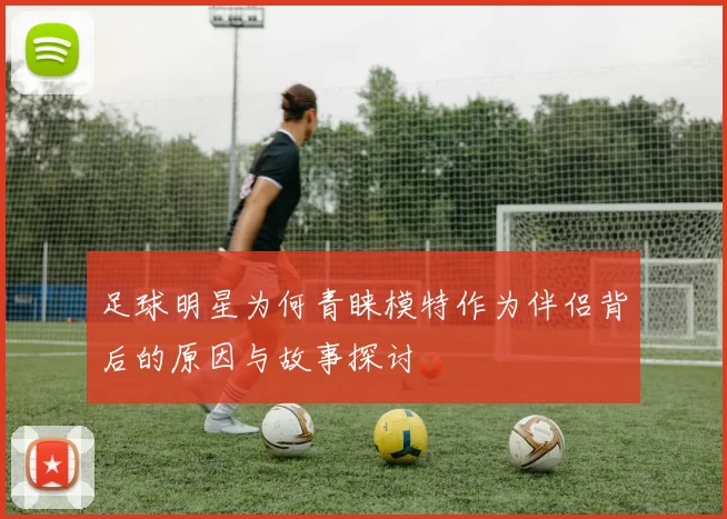足球明星为何青睐模特作为伴侣背后的原因与故事探讨