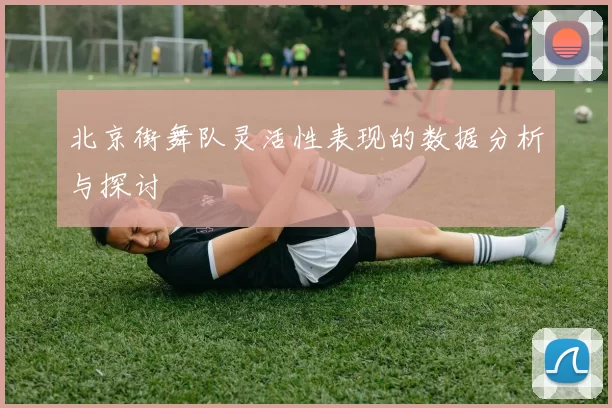 北京街舞队灵活性表现的数据分析与探讨