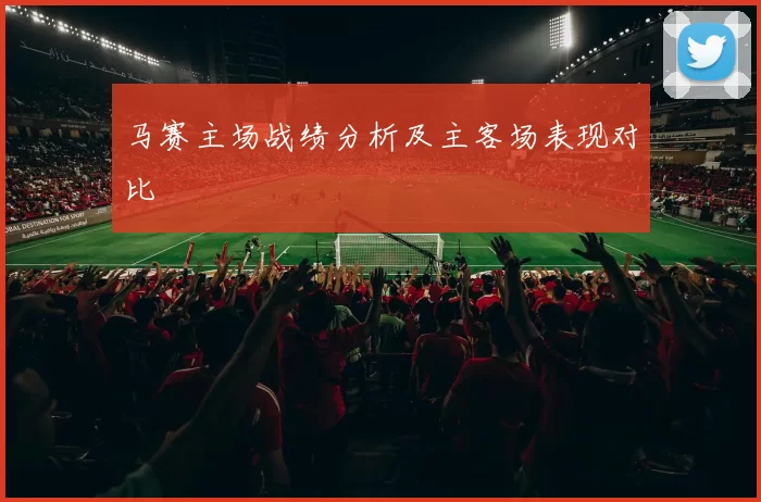 马赛主场战绩分析及主客场表现对比