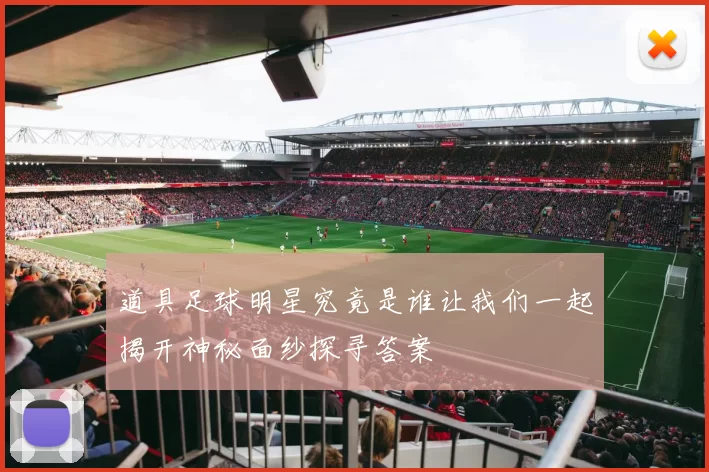道具足球明星究竟是谁让我们一起揭开神秘面纱探寻答案