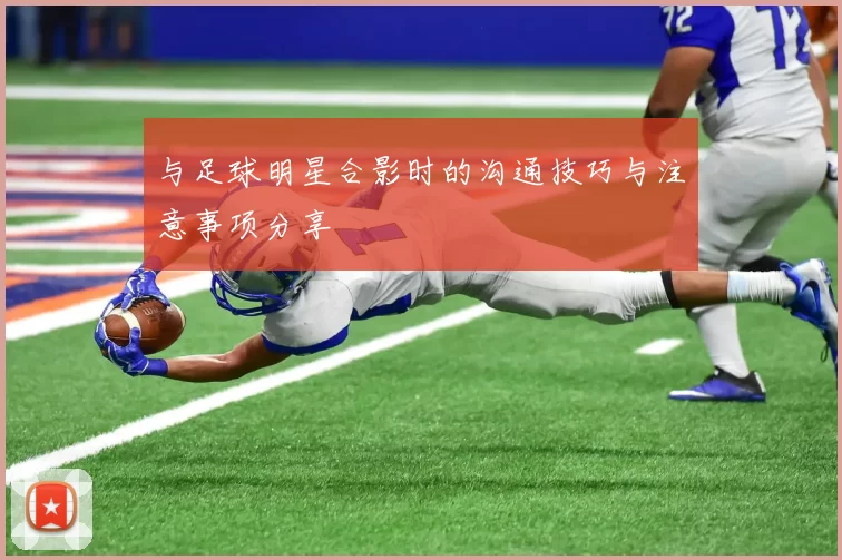 与足球明星合影时的沟通技巧与注意事项分享
