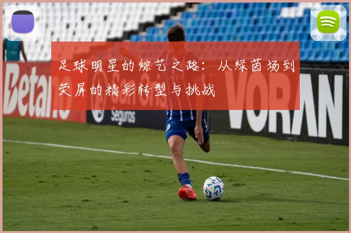 足球明星的综艺之路：从绿茵场到荧屏的精彩转型与挑战