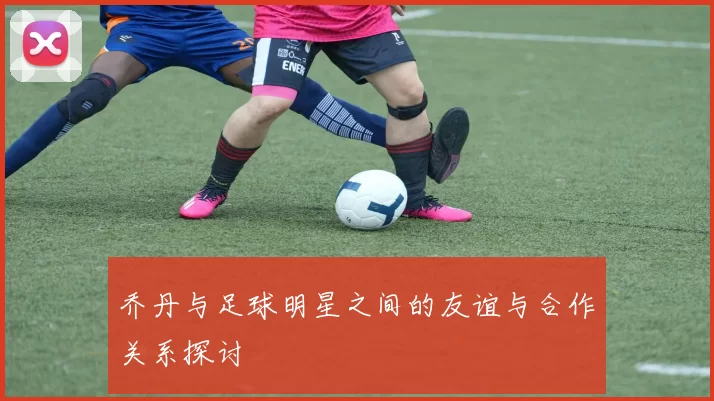 乔丹与足球明星之间的友谊与合作关系探讨