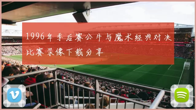 1996年季后赛公牛与魔术经典对决比赛录像下载分享