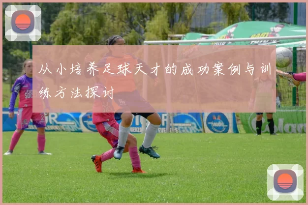 从小培养足球天才的成功案例与训练方法探讨