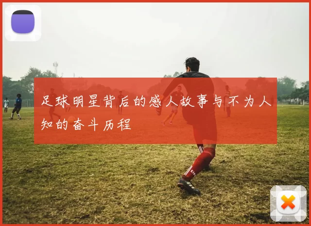 足球明星背后的感人故事与不为人知的奋斗历程