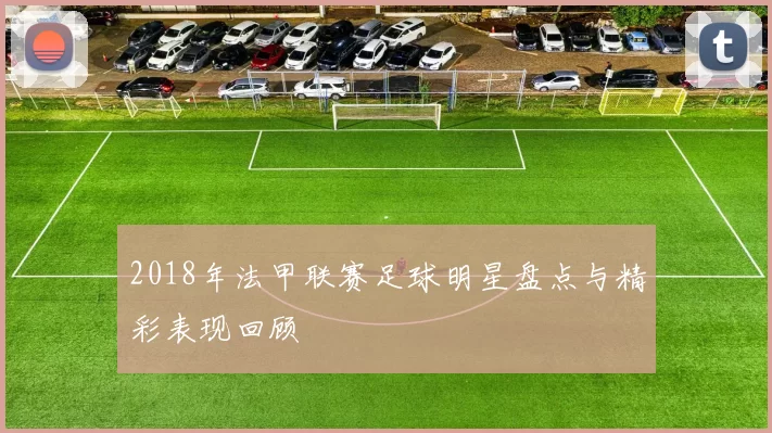 2018年法甲联赛足球明星盘点与精彩表现回顾