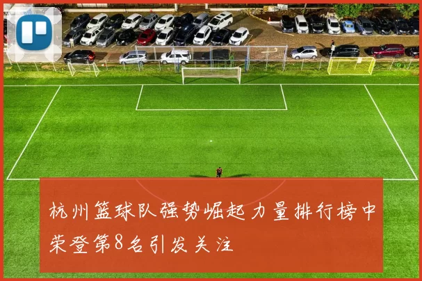 杭州篮球队强势崛起力量排行榜中荣登第8名引发关注