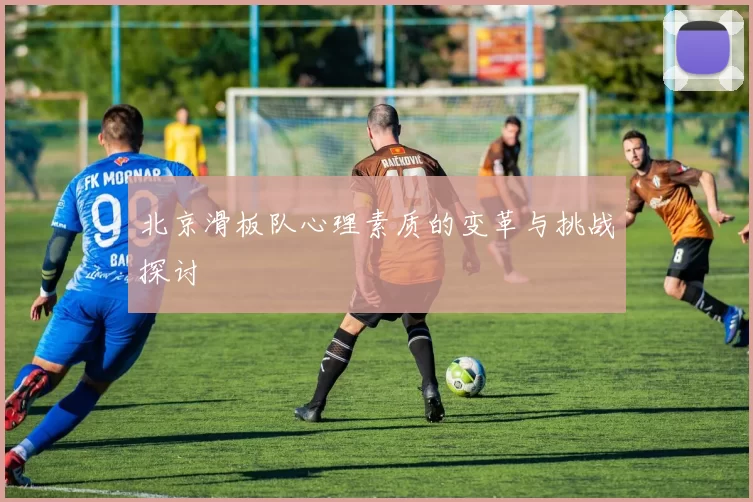 北京滑板队心理素质的变革与挑战探讨