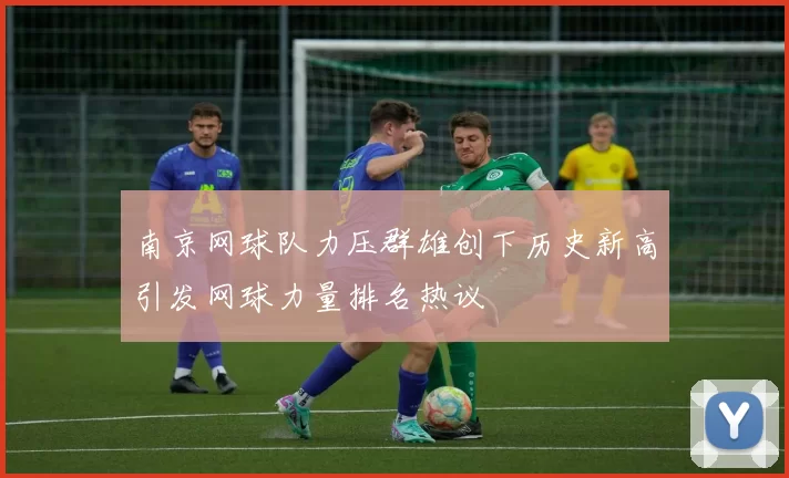 南京网球队力压群雄创下历史新高引发网球力量排名热议