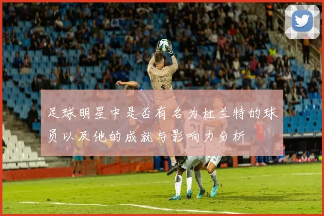 足球明星中是否有名为杜兰特的球员以及他的成就与影响力分析