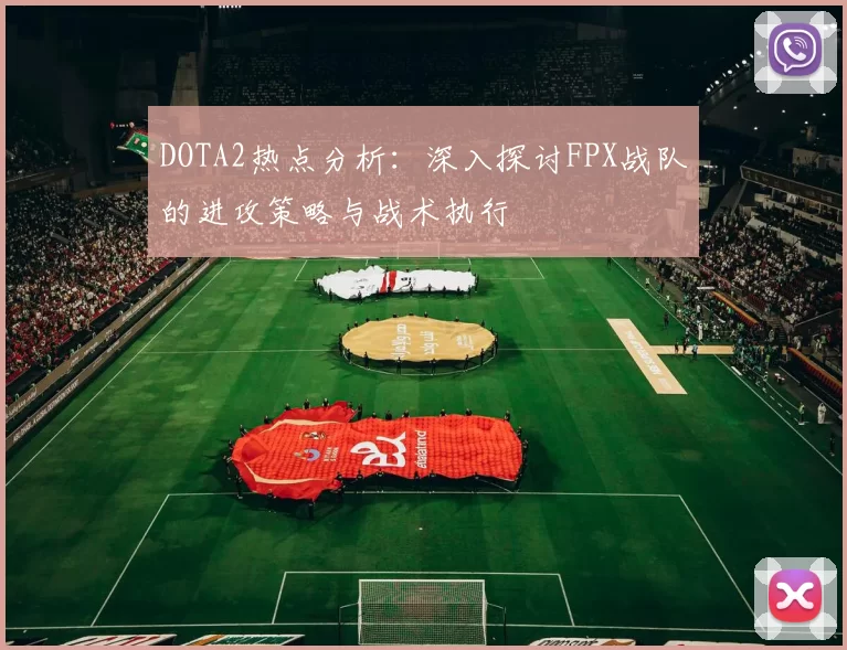 DOTA2热点分析：深入探讨FPX战队的进攻策略与战术执行
