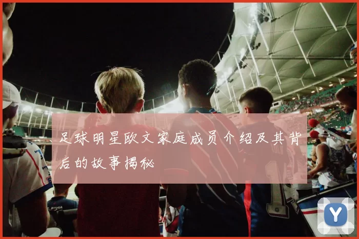 足球明星欧文家庭成员介绍及其背后的故事揭秘