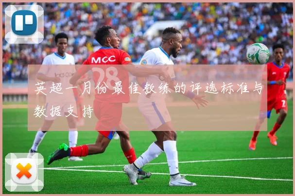 英超一月份最佳教练的评选标准与数据支持