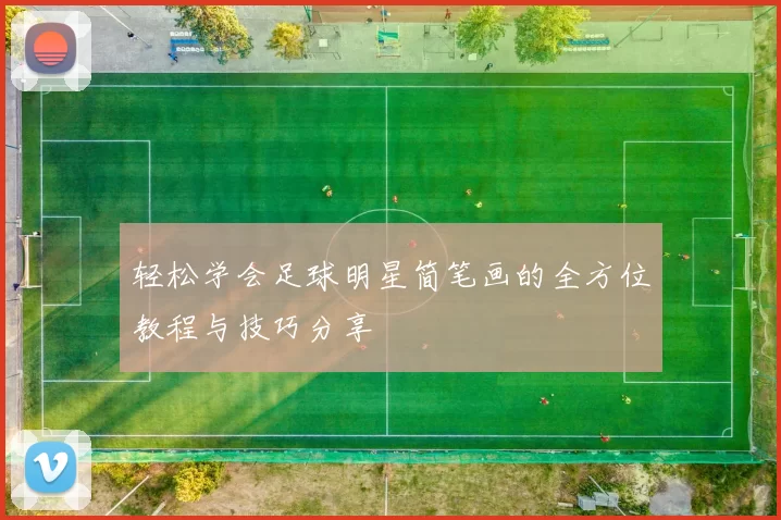 轻松学会足球明星简笔画的全方位教程与技巧分享