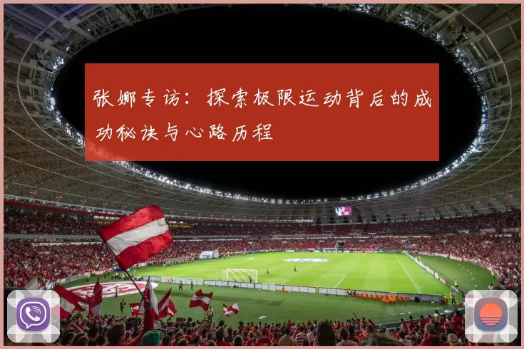 张娜专访：探索极限运动背后的成功秘诀与心路历程