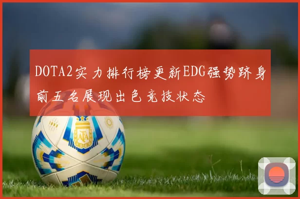 DOTA2实力排行榜更新EDG强势跻身前五名展现出色竞技状态