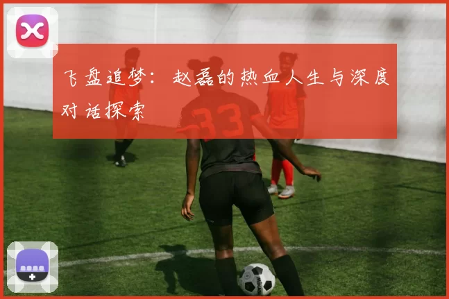 飞盘追梦：赵磊的热血人生与深度对话探索