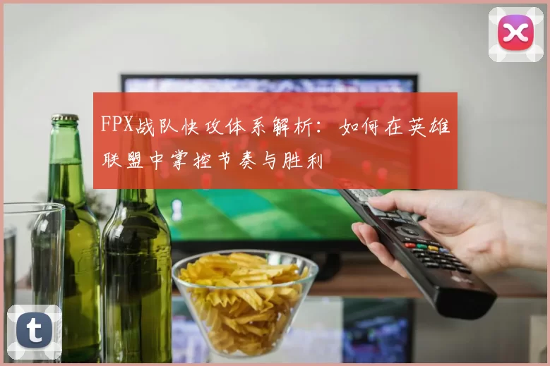 FPX战队快攻体系解析：如何在英雄联盟中掌控节奏与胜利