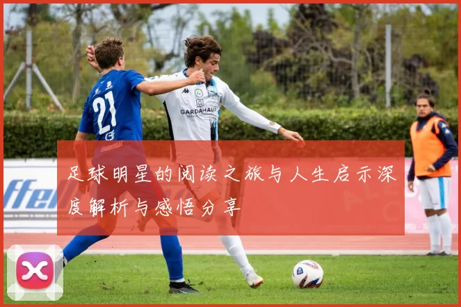 足球明星的阅读之旅与人生启示深度解析与感悟分享