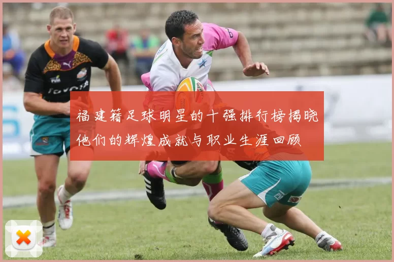 福建籍足球明星的十强排行榜揭晓他们的辉煌成就与职业生涯回顾