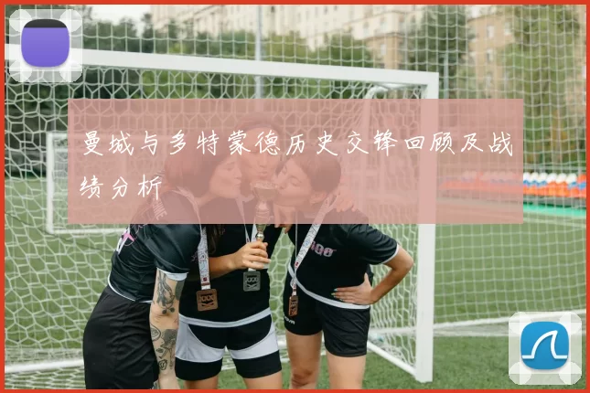 曼城与多特蒙德历史交锋回顾及战绩分析