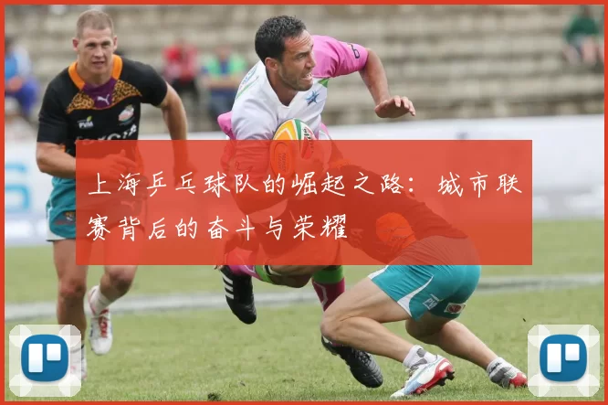 上海乒乓球队的崛起之路：城市联赛背后的奋斗与荣耀