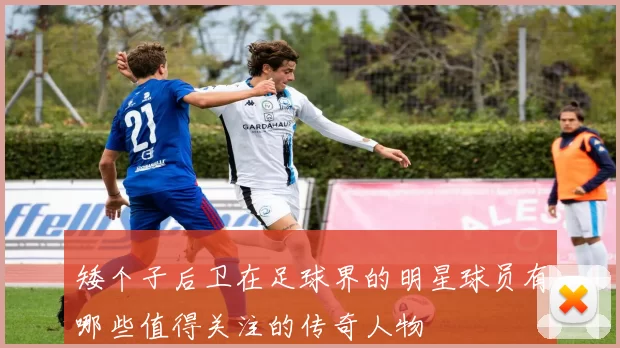 矮个子后卫在足球界的明星球员有哪些值得关注的传奇人物
