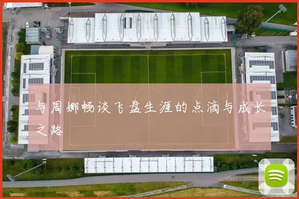 与周娜畅谈飞盘生涯的点滴与成长之路