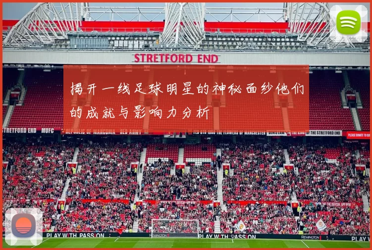 揭开一线足球明星的神秘面纱他们的成就与影响力分析
