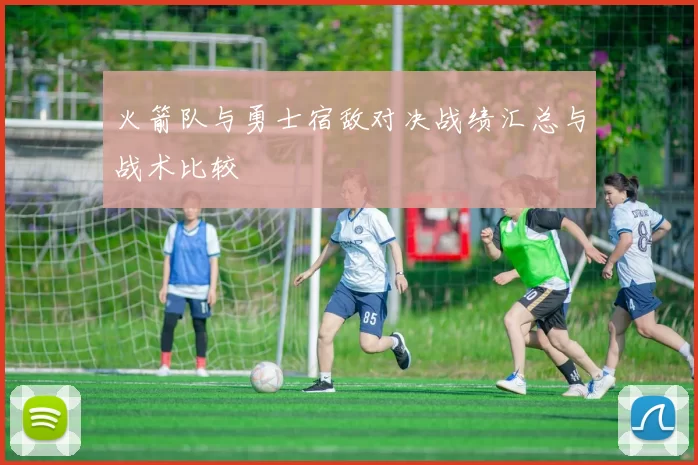火箭队与勇士宿敌对决战绩汇总与战术比较
