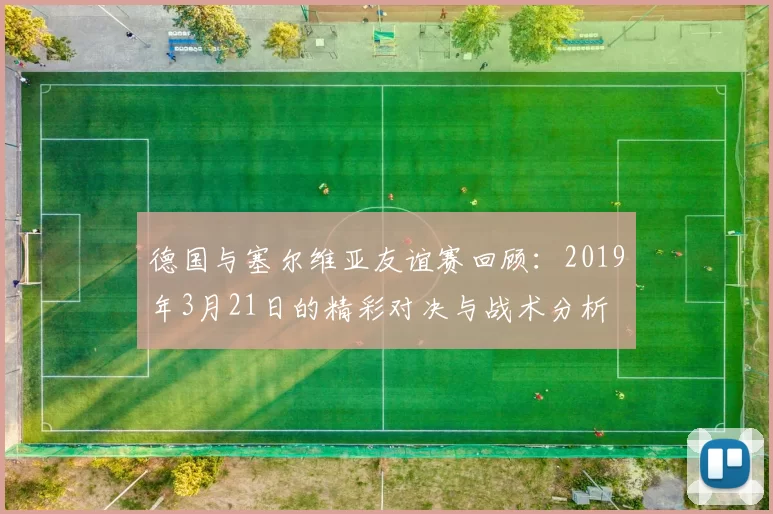 德国与塞尔维亚友谊赛回顾：2019年3月21日的精彩对决与战术分析