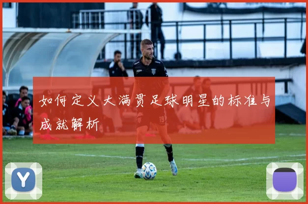 如何定义大满贯足球明星的标准与成就解析