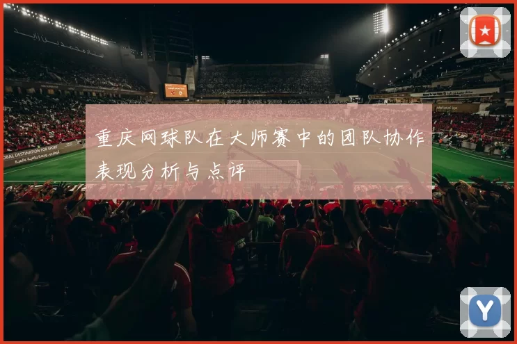 重庆网球队在大师赛中的团队协作表现分析与点评