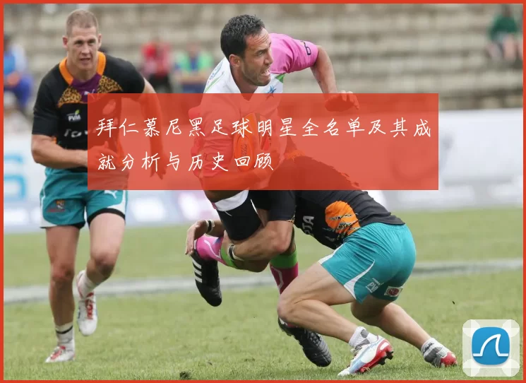 拜仁慕尼黑足球明星全名单及其成就分析与历史回顾