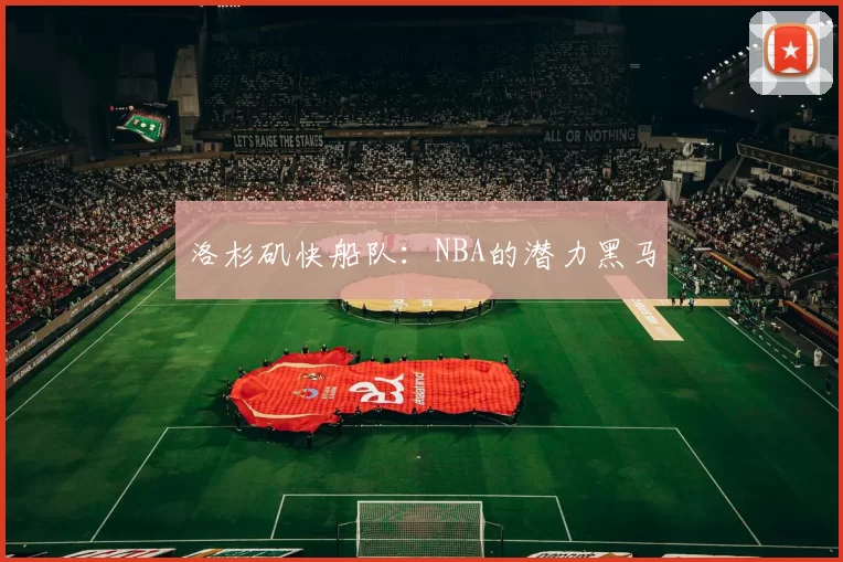 洛杉矶快船队：NBA的潜力黑马