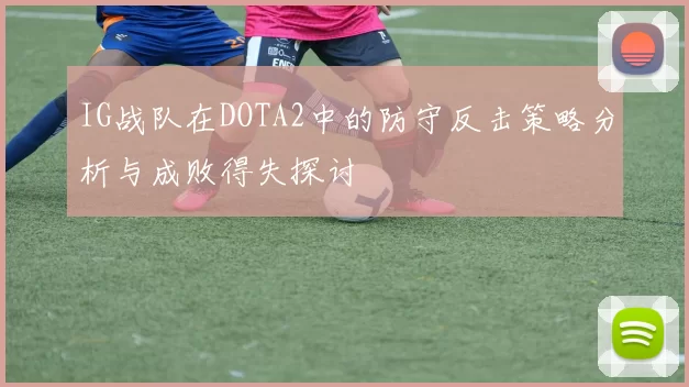 IG战队在DOTA2中的防守反击策略分析与成败得失探讨