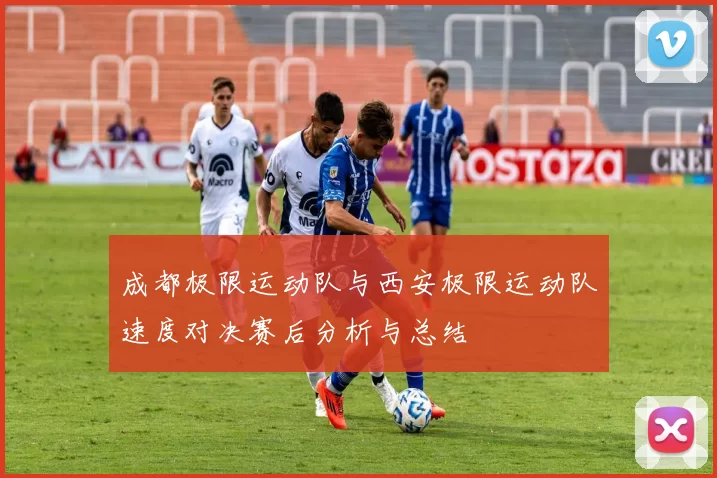 成都极限运动队与西安极限运动队速度对决赛后分析与总结