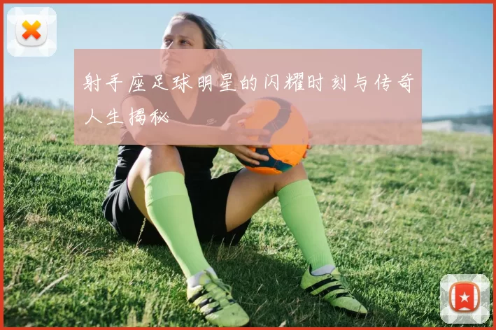 射手座足球明星的闪耀时刻与传奇人生揭秘