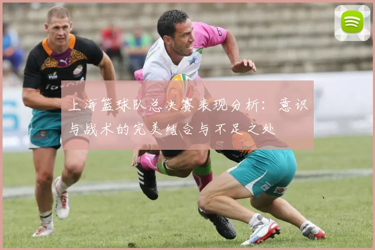 上海篮球队总决赛表现分析：意识与战术的完美结合与不足之处