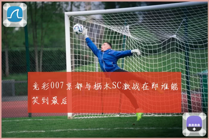 竞彩007京都与枥木SC激战在即谁能笑到最后