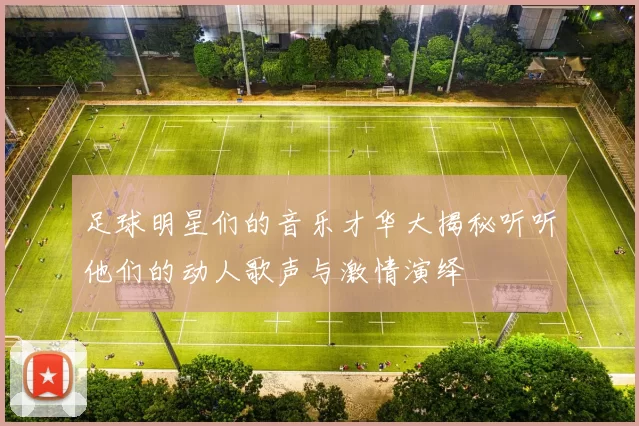 足球明星们的音乐才华大揭秘听听他们的动人歌声与激情演绎