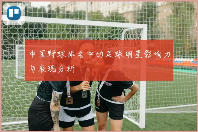 中国野球排名中的足球明星影响力与表现分析