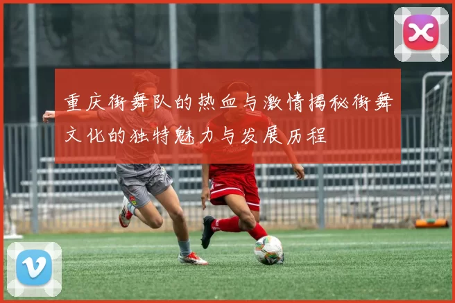 重庆街舞队的热血与激情揭秘街舞文化的独特魅力与发展历程