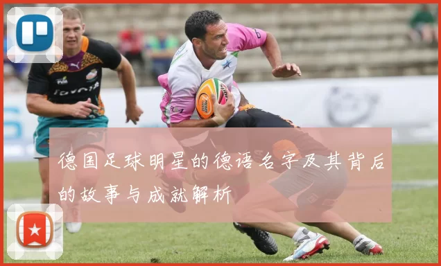 德国足球明星的德语名字及其背后的故事与成就解析