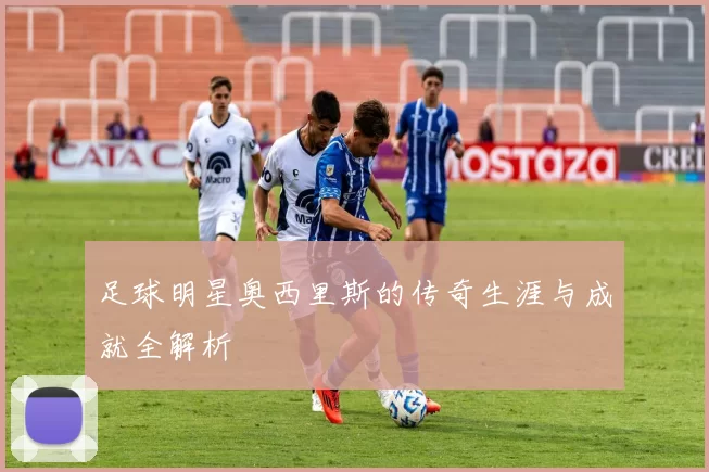 足球明星奥西里斯的传奇生涯与成就全解析