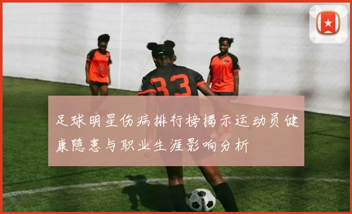 足球明星伤病排行榜揭示运动员健康隐患与职业生涯影响分析